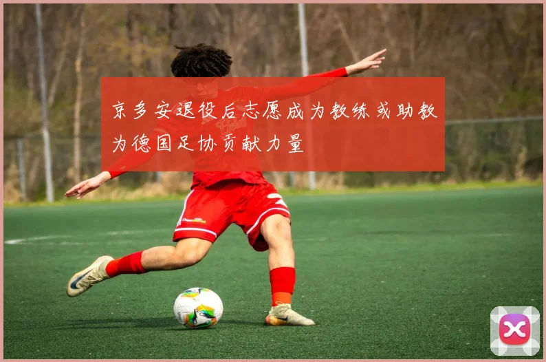 京多安退役后志愿成为教练或助教为德国足协贡献力量